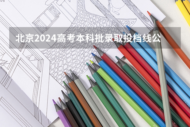 北京2024高考本科批录取投档线公布 各院校多少分过线