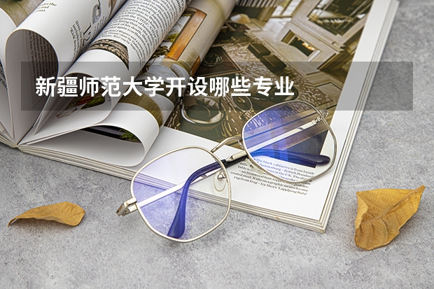 新疆师范大学开设哪些专业