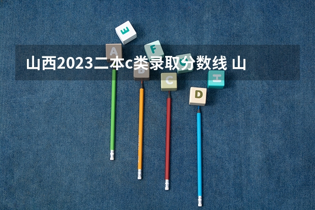 山西2023二本c类录取分数线 山西二本c类院校录取分数线