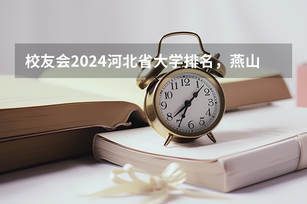 校友会2024河北省大学排名，燕山大学、河北传媒学院、唐山工业职业技术学院第一（石家庄专科学校排行榜）