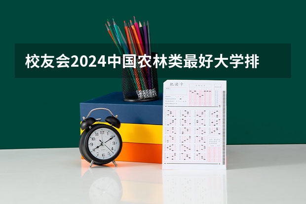 校友会2024中国农林类最好大学排名，华农第二，福建农林大学金山学院前二（江西职业院校排名）