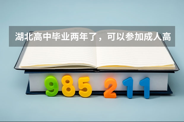 湖北高中毕业两年了，可以参加成人高考拿本科文凭吗？