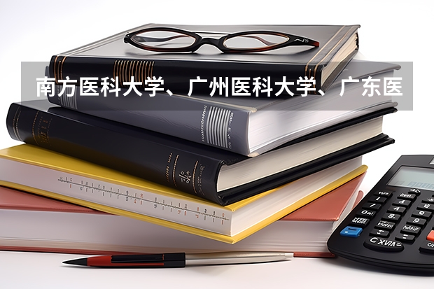 南方医科大学、广州医科大学、广东医科大学是否有从属关系？谁的实力最强？ 广东录取分数线