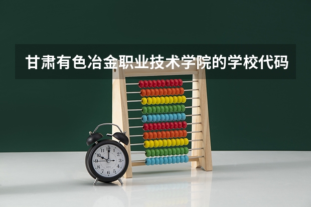 甘肃有色冶金职业技术学院的学校代码是什么