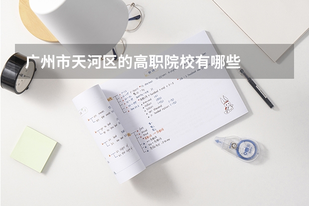 广州市天河区的高职院校有哪些