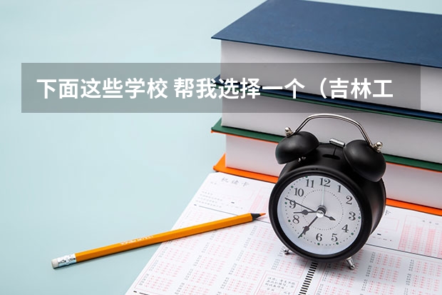 下面这些学校 帮我选择一个（吉林工业职业技术学院国家示范高职院校重点建设专业名单）