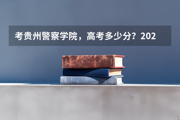 考贵州警察学院，高考多少分？2024年选科要求是什么？