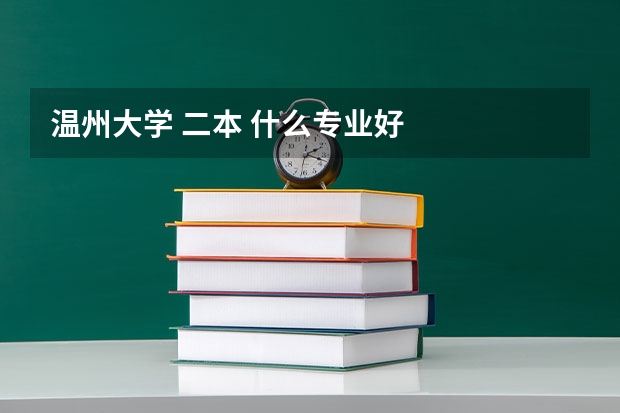 温州大学 二本 什么专业好