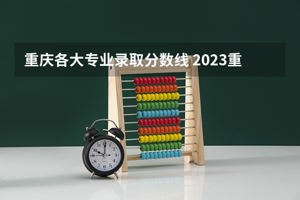 重庆各大专业录取分数线 2023重庆各大学录取分数线及位次