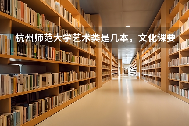 杭州师范大学艺术类是几本，文化课要多少分?