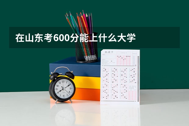 在山东考600分能上什么大学