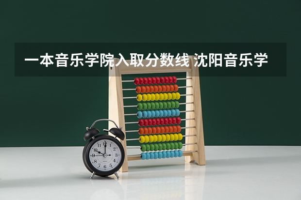 一本音乐学院入取分数线 沈阳音乐学院分数线