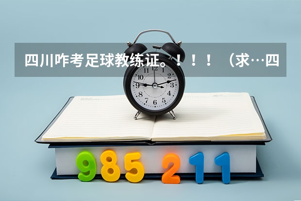 四川咋考足球教练证。！！！（求…四川欣宝足球俱乐部和成都谢菲联的青训营详细资料，）