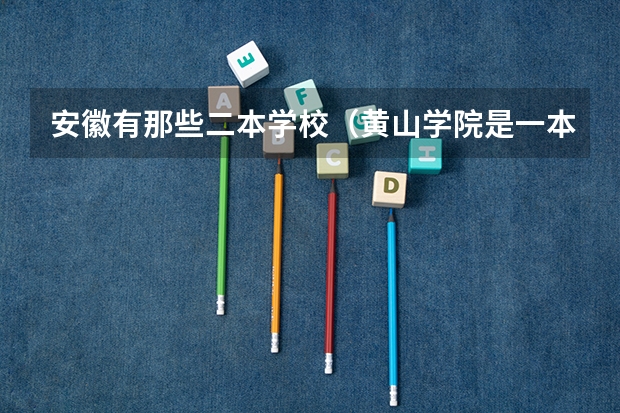 安徽有那些二本学校（黄山学院是一本还是二本）