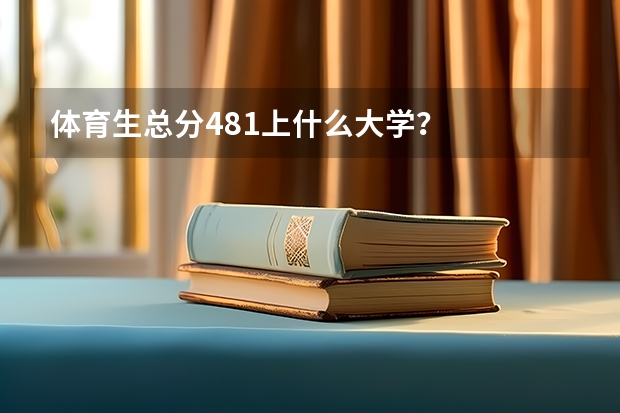 体育生总分481上什么大学？