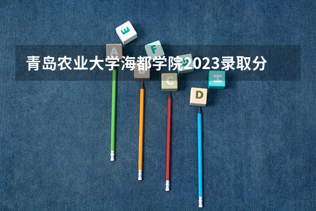 青岛农业大学海都学院2023录取分数线（山东二本文科大学排名及文科分数线排名）