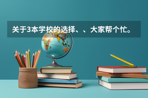 关于3本学校的选择、、大家帮个忙。（往年考生一共可以填报12个平行志愿，二本可以填报6个，三本可以填报6个，取消三本后，考生就只能填报）