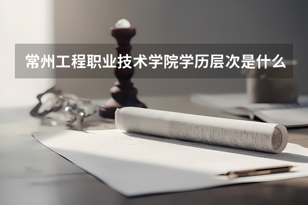 常州工程职业技术学院学历层次是什么