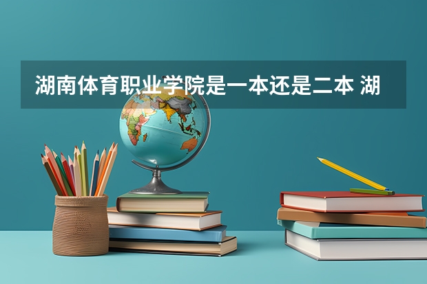 湖南体育职业学院是一本还是二本 湖南体育职业学院介绍