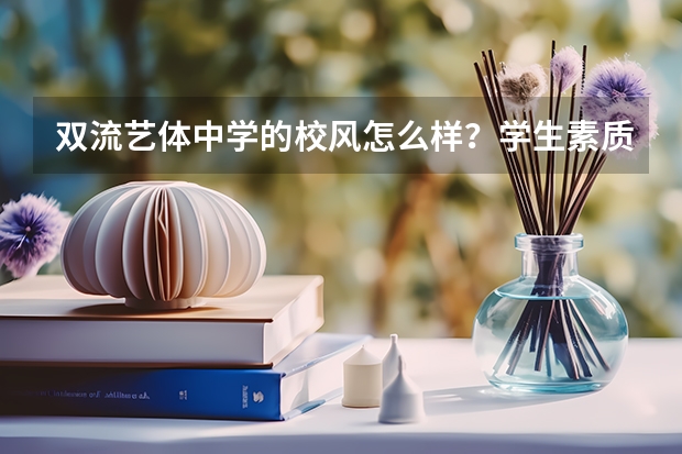 双流艺体中学的校风怎么样？学生素质怎么样？