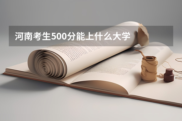 河南考生500分能上什么大学