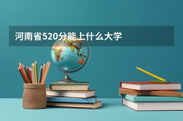 河南省520分能上什么大学