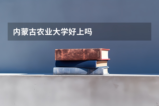 内蒙古农业大学好上吗