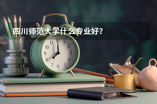 四川师范大学什么专业好？