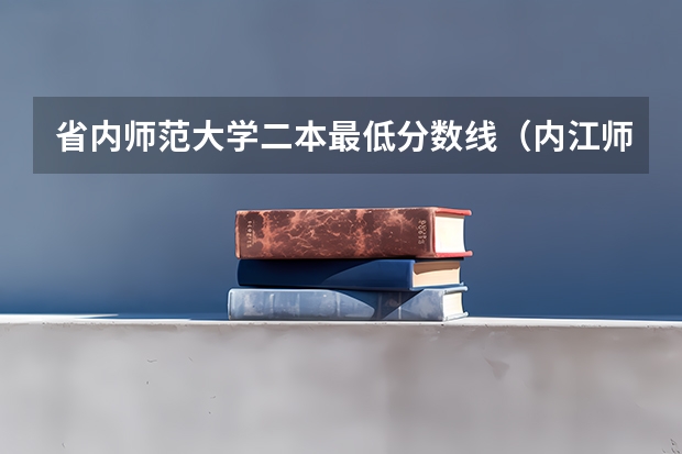 省内师范大学二本最低分数线（内江师范学院分数线）