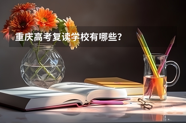 重庆高考复读学校有哪些？