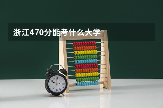 浙江470分能考什么大学