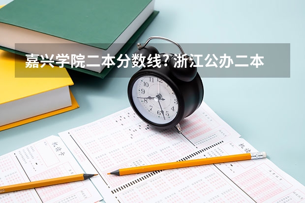 嘉兴学院二本分数线? 浙江公办二本院校排名及录取分数线