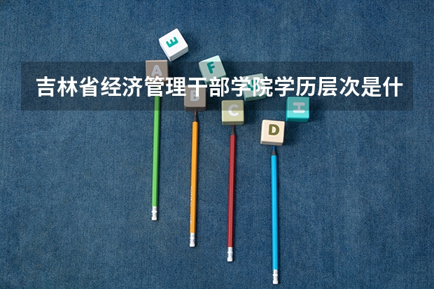 吉林省经济管理干部学院学历层次是什么