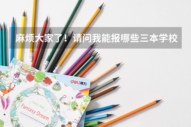 麻烦大家了!请问我能报哪些三本学校和专业