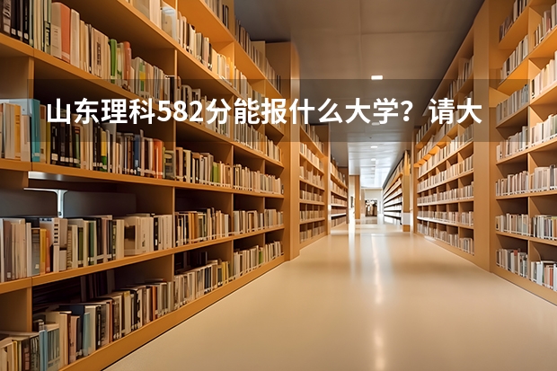 山东理科582分能报什么大学？请大神指教