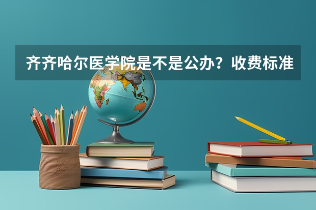 齐齐哈尔医学院是不是公办？收费标准如何