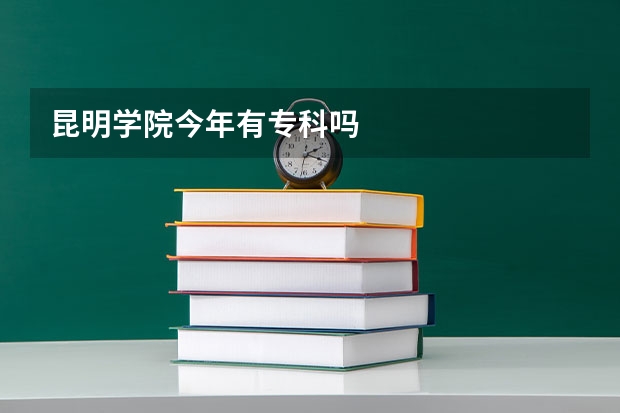 昆明学院今年有专科吗