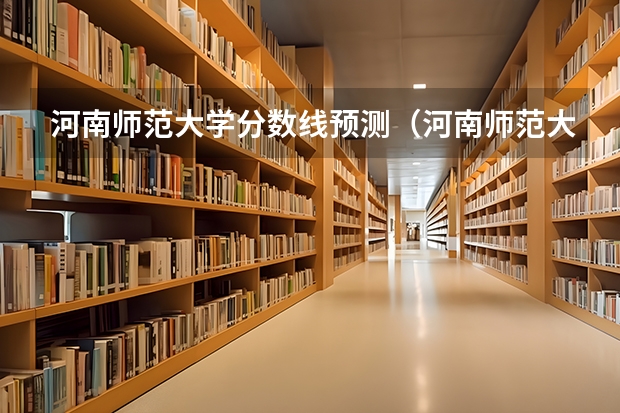 河南师范大学分数线预测（河南师范大学分数线）