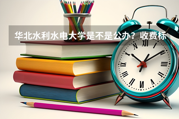 华北水利水电大学是不是公办？收费标准如何