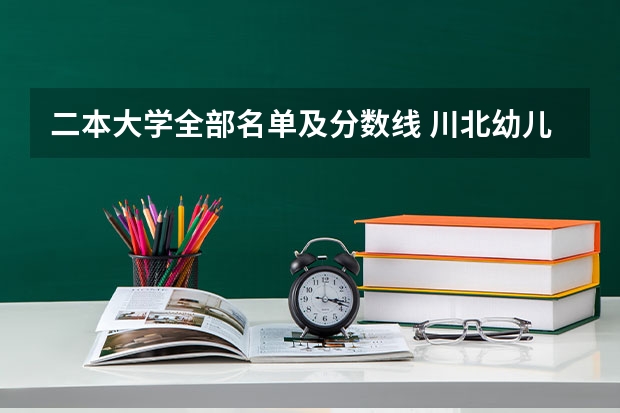 二本大学全部名单及分数线 川北幼儿师范高等专科学校是公办还是民办