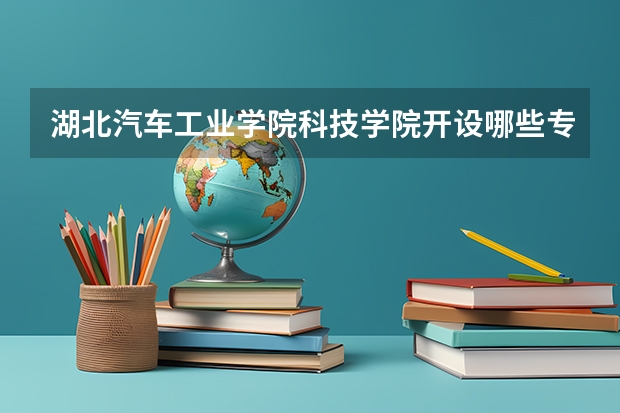 湖北汽车工业学院科技学院开设哪些专业