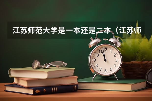 江苏师范大学是一本还是二本（江苏师范大学是几本 是一本还是二本？）