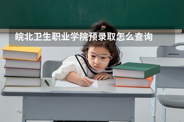 皖北卫生职业学院预录取怎么查询