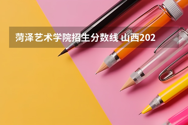 菏泽艺术学院招生分数线 山西2024高考艺术本科批（书法类）院校投档最低分公布