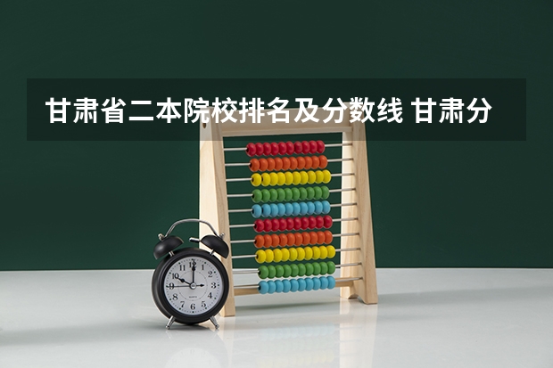 甘肃省二本院校排名及分数线 甘肃分数最低的二本