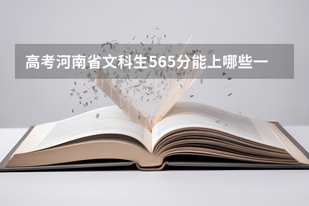 高考河南省文科生565分能上哪些一本院校？