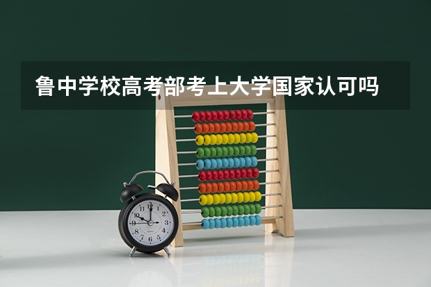 鲁中学校高考部考上大学国家认可吗