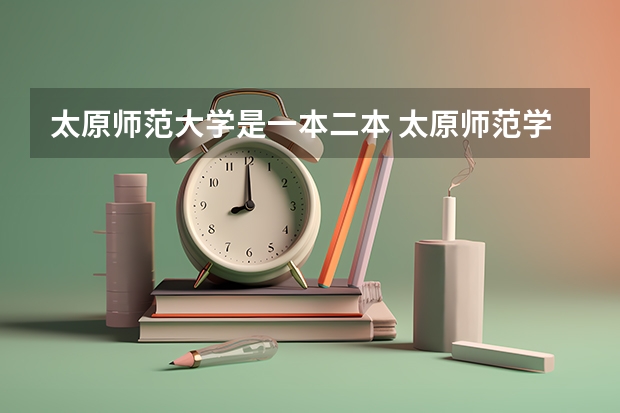 太原师范大学是一本二本 太原师范学院是一本还是二本