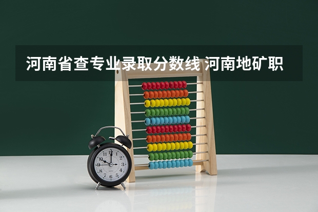 河南省查专业录取分数线 河南地矿职业学院录取线