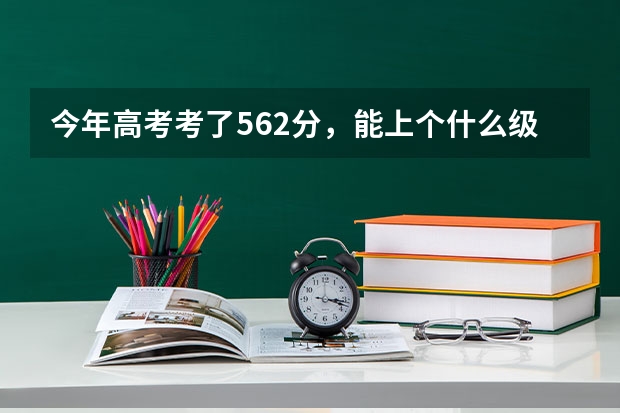 今年高考考了562分，能上个什么级别的大学？